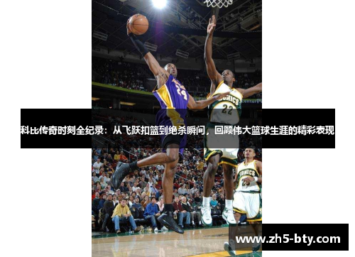 科比传奇时刻全纪录:从飞跃扣篮到绝杀瞬间,回顾伟大篮球生涯的精彩表现 科比传奇时刻全纪录:从飞跃扣篮到绝杀瞬间,回顾伟大篮球生涯的精彩表现