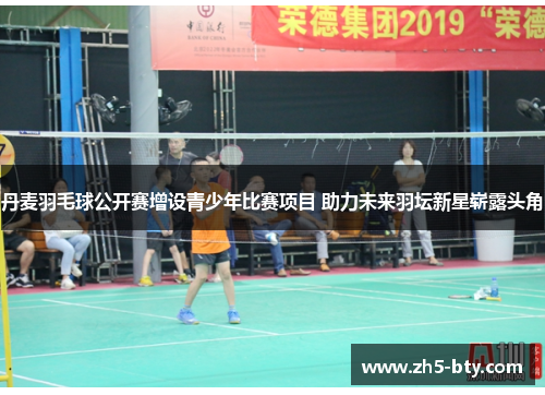 丹麦羽毛球公开赛增设青少年比赛项目 助力未来羽坛新星崭露头角