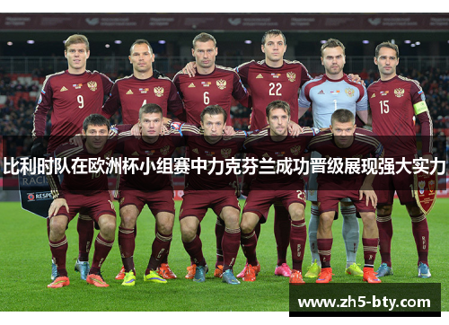 比利时队在欧洲杯小组赛中力克芬兰成功晋级展现强大实力 比利时队在欧洲杯小组赛中力克芬兰成功晋级展现强大实力