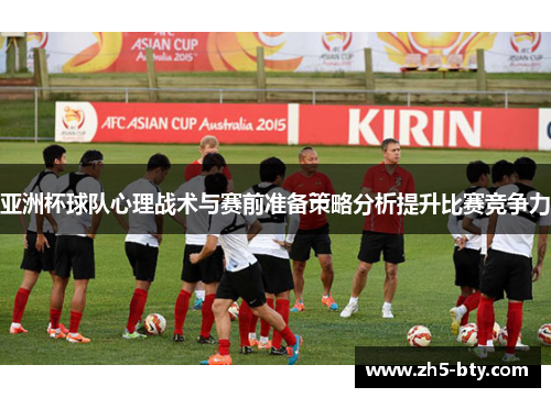 亚洲杯球队心理战术与赛前准备策略分析提升比赛竞争力 亚洲杯球队心理战术与赛前准备策略分析提升比赛竞争力