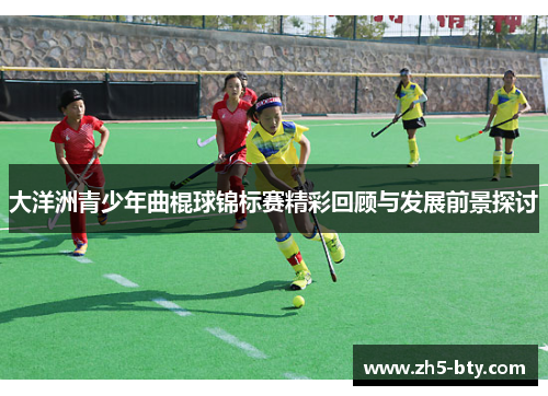 大洋洲青少年曲棍球锦标赛精彩回顾与发展前景探讨