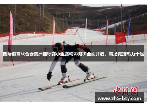 国际滑雪联合会美洲锦标赛小组赛精彩对决全面开启,雪场竞技热力十足 国际滑雪联合会美洲锦标赛小组赛精彩对决全面开启,雪场竞技热力十足