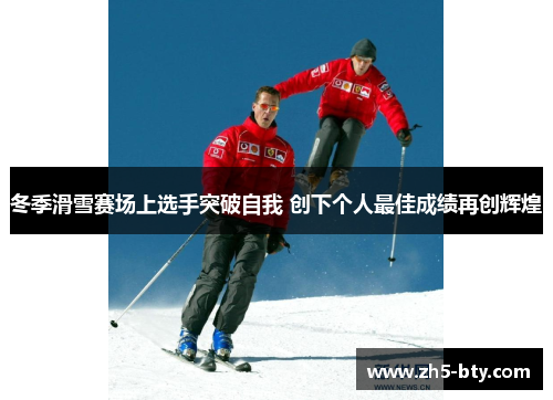 冬季滑雪赛场上选手突破自我 创下个人最佳成绩再创辉煌 冬季滑雪赛场上选手突破自我 创下个人最佳成绩再创辉煌