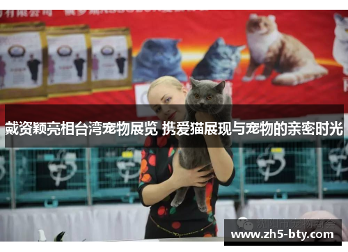 戴资颖亮相台湾宠物展览 携爱猫展现与宠物的亲密时光 戴资颖亮相台湾宠物展览 携爱猫展现与宠物的亲密时光