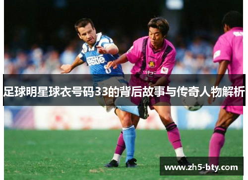 足球明星球衣号码33的背后故事与传奇人物解析