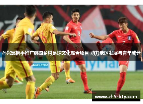 孙兴慜携手推广韩国乡村足球文化融合项目 助力地区发展与青年成长 孙兴慜携手推广韩国乡村足球文化融合项目 助力地区发展与青年成长