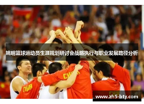姚明篮球运动员生涯规划研讨会战略执行与职业发展路径分析 姚明篮球运动员生涯规划研讨会战略执行与职业发展路径分析