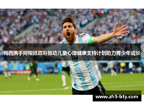 梅西携手阿根廷政府推动儿童心理健康支持计划助力青少年成长 梅西携手阿根廷政府推动儿童心理健康支持计划助力青少年成长