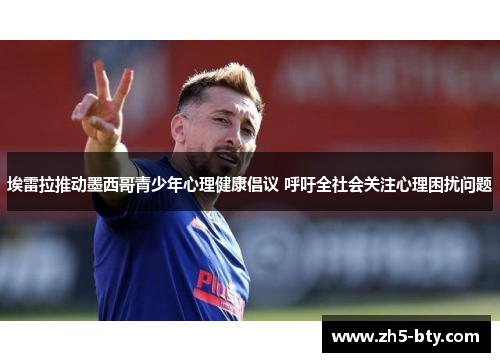 埃雷拉推动墨西哥青少年心理健康倡议 呼吁全社会关注心理困扰问题