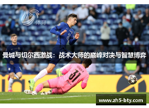 曼城与切尔西激战:战术大师的巅峰对决与智慧博弈 曼城与切尔西激战:战术大师的巅峰对决与智慧博弈