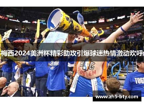 梅西2024美洲杯精彩助攻引爆球迷热情激动欢呼 梅西2024美洲杯精彩助攻引爆球迷热情激动欢呼