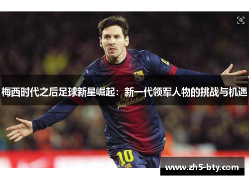 梅西时代之后足球新星崛起:新一代领军人物的挑战与机遇 梅西时代之后足球新星崛起:新一代领军人物的挑战与机遇