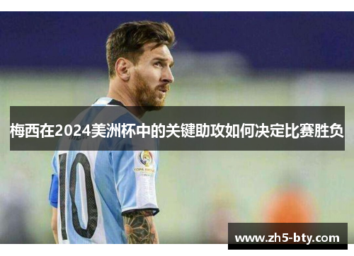 梅西在2024美洲杯中的关键助攻如何决定比赛胜负 梅西在2024美洲杯中的关键助攻如何决定比赛胜负