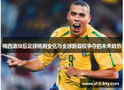 梅西退役后足球格局变化与全球新霸权争夺的未来趋势