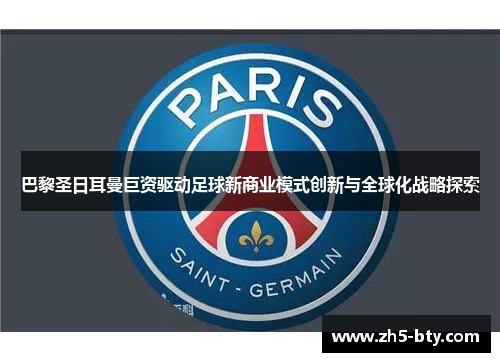 巴黎圣日耳曼巨资驱动足球新商业模式创新与全球化战略探索 巴黎圣日耳曼巨资驱动足球新商业模式创新与全球化战略探索