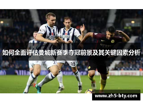 如何全面评估曼城新赛季夺冠前景及其关键因素分析 如何全面评估曼城新赛季夺冠前景及其关键因素分析