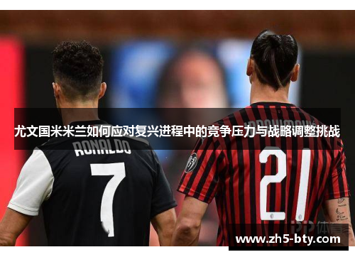 尤文国米米兰如何应对复兴进程中的竞争压力与战略调整挑战