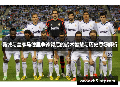 曼城与皇家马德里争锋背后的战术智慧与历史恩怨解析