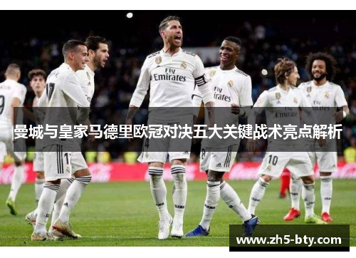 曼城与皇家马德里欧冠对决五大关键战术亮点解析 曼城与皇家马德里欧冠对决五大关键战术亮点解析