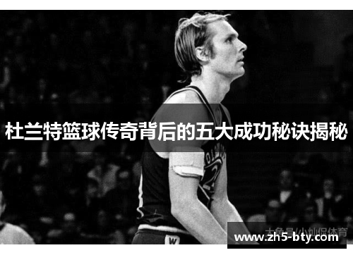 杜兰特篮球传奇背后的五大成功秘诀揭秘 杜兰特篮球传奇背后的五大成功秘诀揭秘