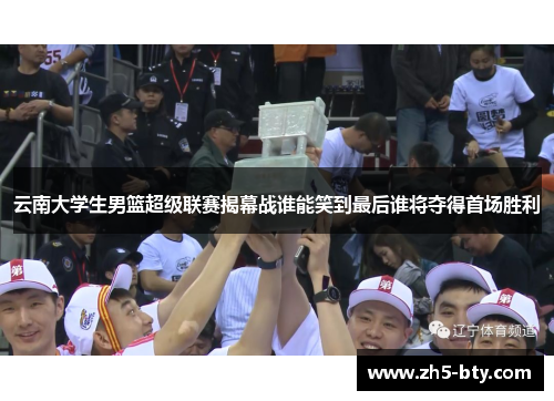云南大学生男篮超级联赛揭幕战谁能笑到最后谁将夺得首场胜利