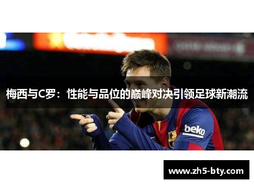 梅西与C罗:性能与品位的巅峰对决引领足球新潮流 梅西与C罗:性能与品位的巅峰对决引领足球新潮流
