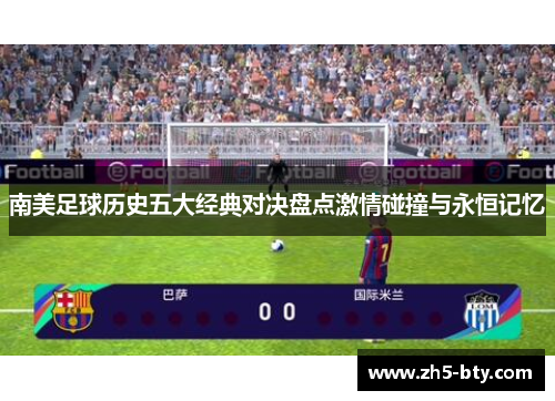 南美足球历史五大经典对决盘点激情碰撞与永恒记忆