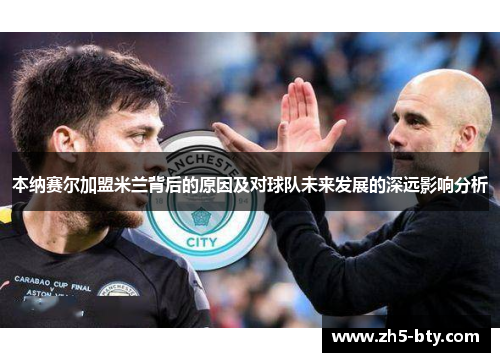 本纳赛尔加盟米兰背后的原因及对球队未来发展的深远影响分析 本纳赛尔加盟米兰背后的原因及对球队未来发展的深远影响分析