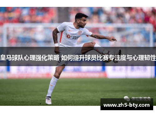 皇马球队心理强化策略 如何提升球员比赛专注度与心理韧性 皇马球队心理强化策略 如何提升球员比赛专注度与心理韧性