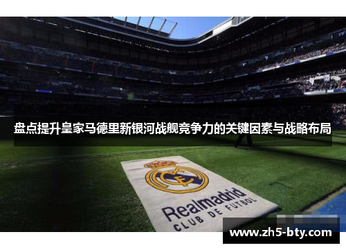 盘点提升皇家马德里新银河战舰竞争力的关键因素与战略布局