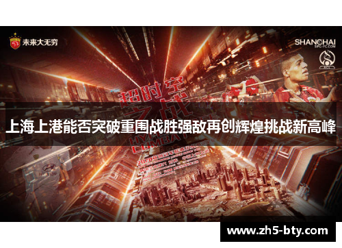 上海上港能否突破重围战胜强敌再创辉煌挑战新高峰 上海上港能否突破重围战胜强敌再创辉煌挑战新高峰
