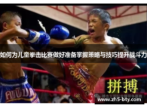 如何为儿童拳击比赛做好准备掌握策略与技巧提升战斗力 如何为儿童拳击比赛做好准备掌握策略与技巧提升战斗力