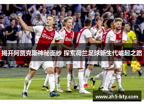 揭开阿贾克斯神秘面纱 探索荷兰足球新生代崛起之路