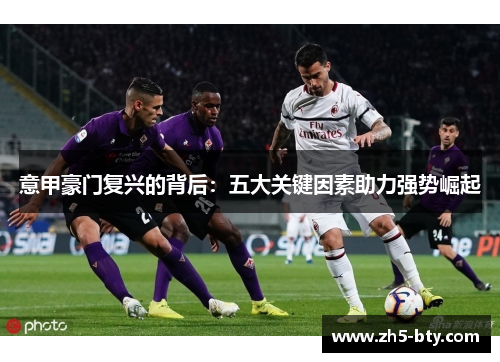 意甲豪门复兴的背后:五大关键因素助力强势崛起 意甲豪门复兴的背后:五大关键因素助力强势崛起