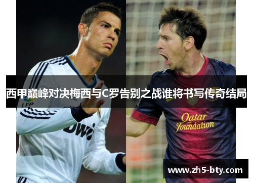 西甲巅峰对决梅西与C罗告别之战谁将书写传奇结局 西甲巅峰对决梅西与C罗告别之战谁将书写传奇结局