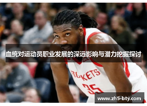 血统对运动员职业发展的深远影响与潜力挖掘探讨