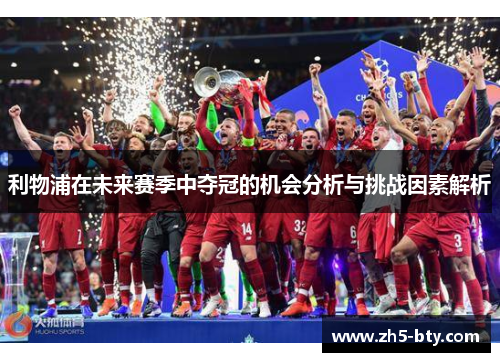 利物浦在未来赛季中夺冠的机会分析与挑战因素解析 利物浦在未来赛季中夺冠的机会分析与挑战因素解析