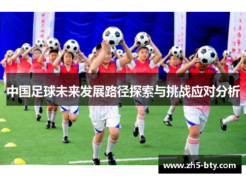 中国足球未来发展路径探索与挑战应对分析 中国足球未来发展路径探索与挑战应对分析