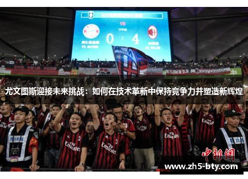 尤文图斯迎接未来挑战:如何在技术革新中保持竞争力并塑造新辉煌 尤文图斯迎接未来挑战:如何在技术革新中保持竞争力并塑造新辉煌