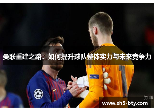 曼联重建之路:如何提升球队整体实力与未来竞争力 曼联重建之路:如何提升球队整体实力与未来竞争力
