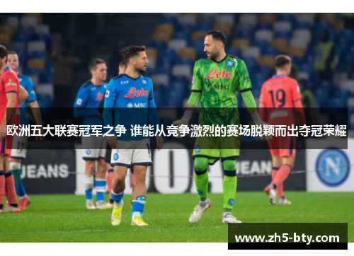 欧洲五大联赛冠军之争 谁能从竞争激烈的赛场脱颖而出夺冠荣耀