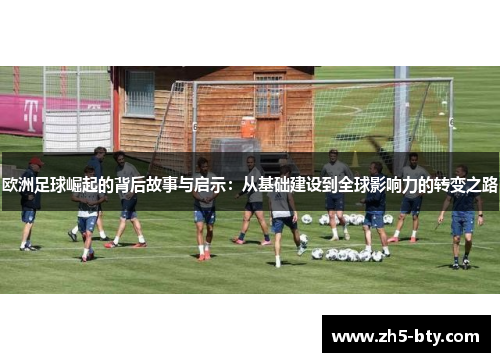 欧洲足球崛起的背后故事与启示：从基础建设到全球影响力的转变之路
