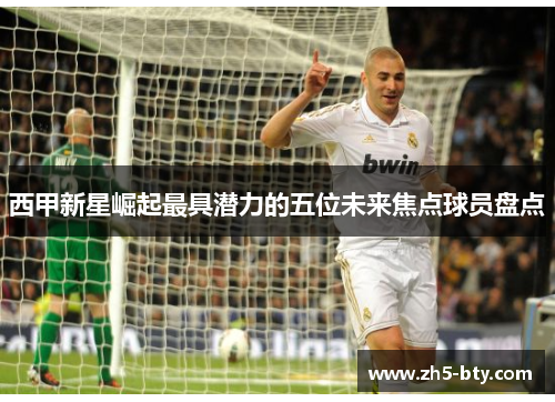 西甲新星崛起最具潜力的五位未来焦点球员盘点