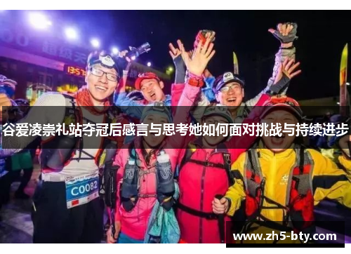 谷爱凌崇礼站夺冠后感言与思考她如何面对挑战与持续进步 谷爱凌崇礼站夺冠后感言与思考她如何面对挑战与持续进步