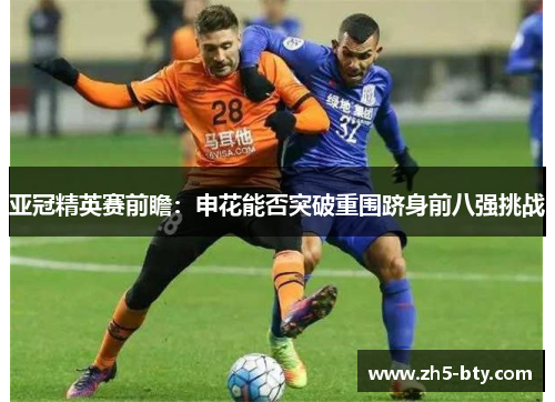 亚冠精英赛前瞻:申花能否突破重围跻身前八强挑战 亚冠精英赛前瞻:申花能否突破重围跻身前八强挑战
