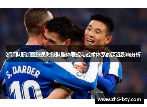 浙江队新加盟球员对球队整体表现与战术体系的深远影响分析 浙江队新加盟球员对球队整体表现与战术体系的深远影响分析