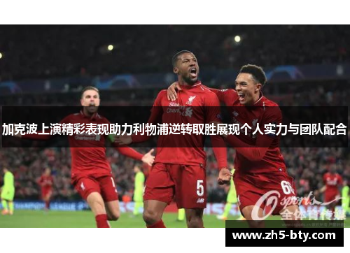 加克波上演精彩表现助力利物浦逆转取胜展现个人实力与团队配合 加克波上演精彩表现助力利物浦逆转取胜展现个人实力与团队配合