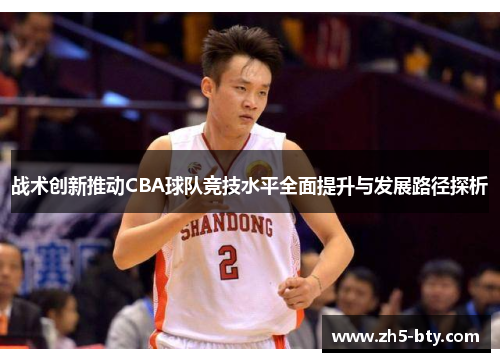 战术创新推动CBA球队竞技水平全面提升与发展路径探析