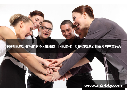 流浪者队成功背后的五个关键秘诀:团队协作、战略调整与心理素质的完美融合 流浪者队成功背后的五个关键秘诀:团队协作、战略调整与心理素质的完美融合