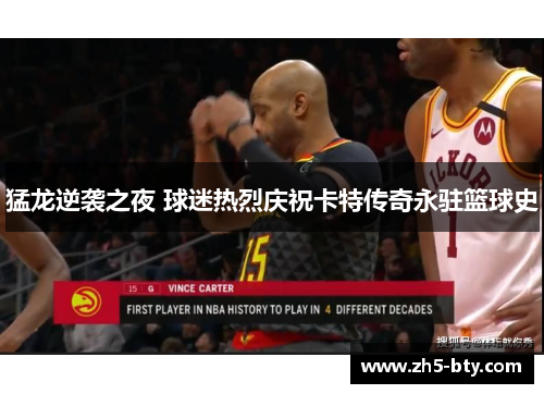 猛龙逆袭之夜 球迷热烈庆祝卡特传奇永驻篮球史 猛龙逆袭之夜 球迷热烈庆祝卡特传奇永驻篮球史